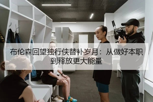 布伦森回望独行侠替补岁月：从做好本职到释放更大能量 | XINGKONGSPORTS